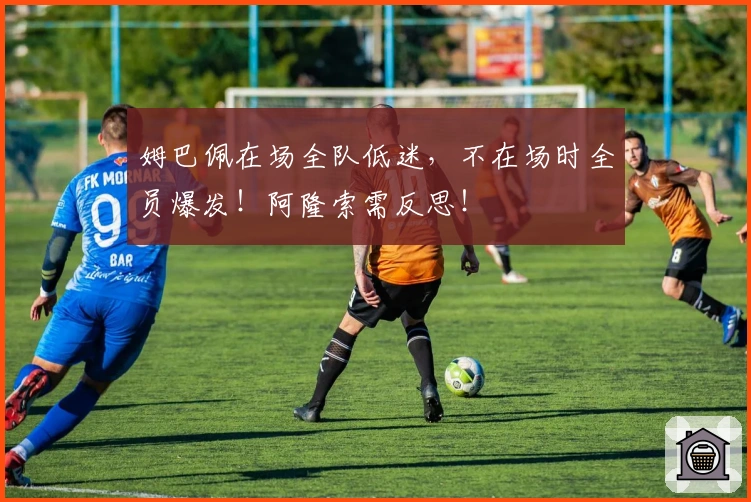 姆巴佩在场全队低迷，不在场时全员爆发！阿隆索需反思！
