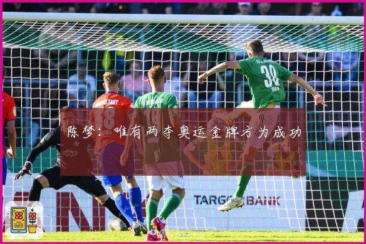 陈梦：唯有两夺奥运金牌方为成功