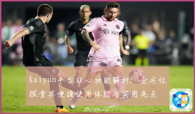 Kaiyun平台核心功能解析：全方位探索其便捷使用体验与实用亮点