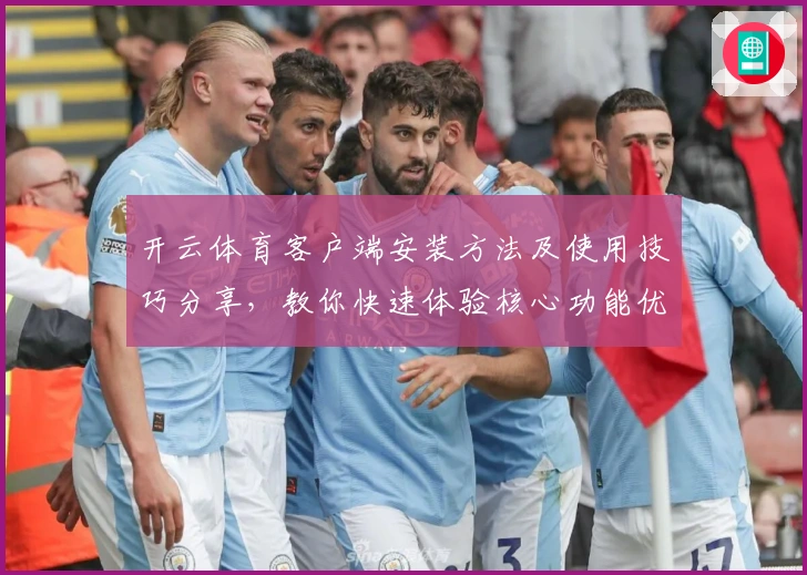 开云体育客户端安装方法及使用技巧分享，教你快速体验核心功能优势
