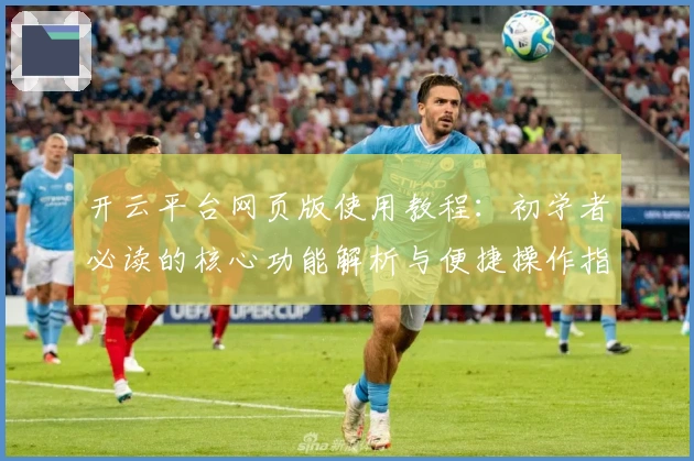 开云平台网页版使用教程：初学者必读的核心功能解析与便捷操作指南