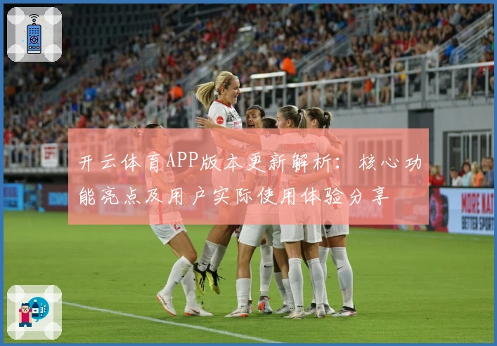 开云体育APP版本更新解析：核心功能亮点及用户实际使用体验分享