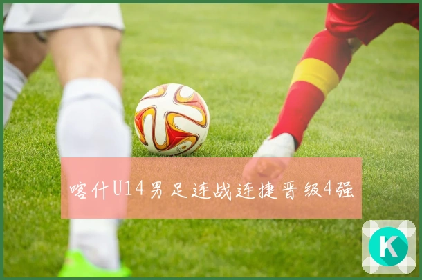 喀什U14男足连战连捷晋级4强