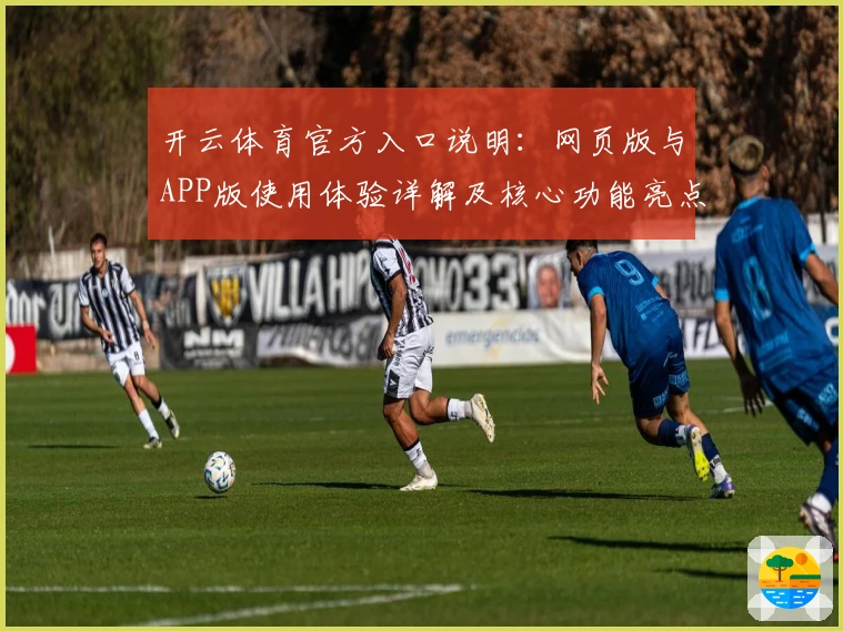 开云体育官方入口说明：网页版与APP版使用体验详解及核心功能亮点解析