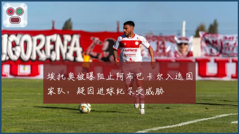 埃托奥被曝阻止阿布巴卡尔入选国家队，疑因进球纪录受威胁