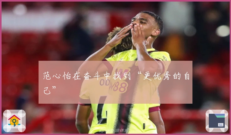 范心怡在奋斗中找到“更优秀的自己”