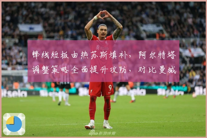 锋线短板由热苏斯填补，阿尔特塔调整策略全面提升攻防，对比曼城利物浦尽显优势！