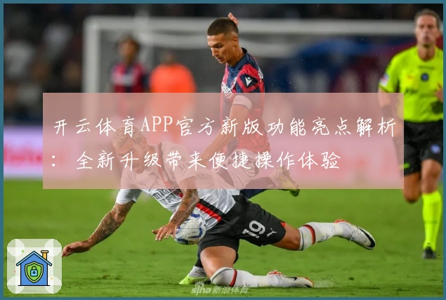 开云体育APP官方新版功能亮点解析：全新升级带来便捷操作体验