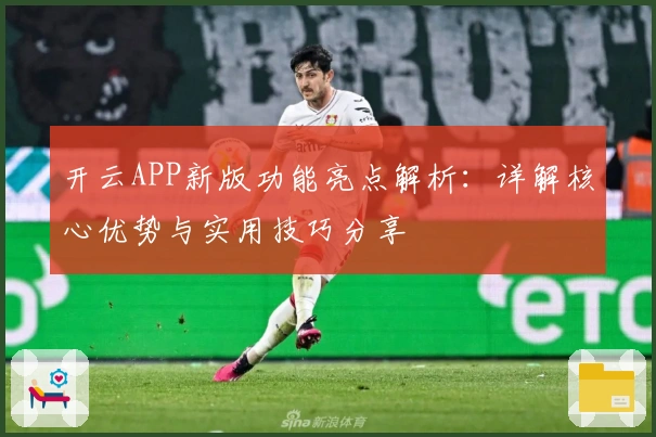 开云APP新版功能亮点解析：详解核心优势与实用技巧分享