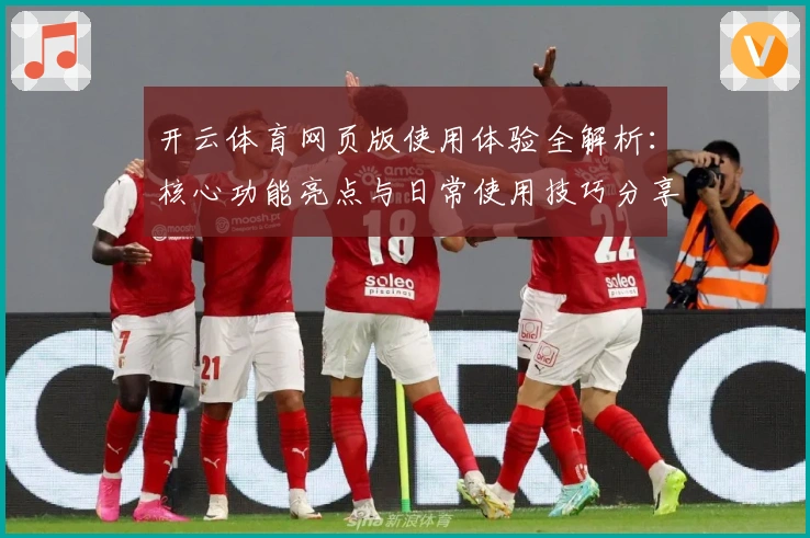 开云体育网页版使用体验全解析：核心功能亮点与日常使用技巧分享