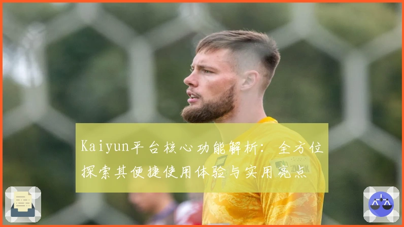 Kaiyun平台核心功能解析：全方位探索其便捷使用体验与实用亮点
