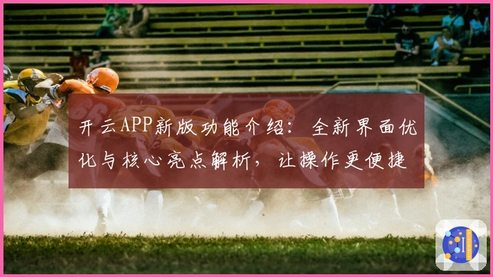 开云APP新版功能介绍：全新界面优化与核心亮点解析，让操作更便捷