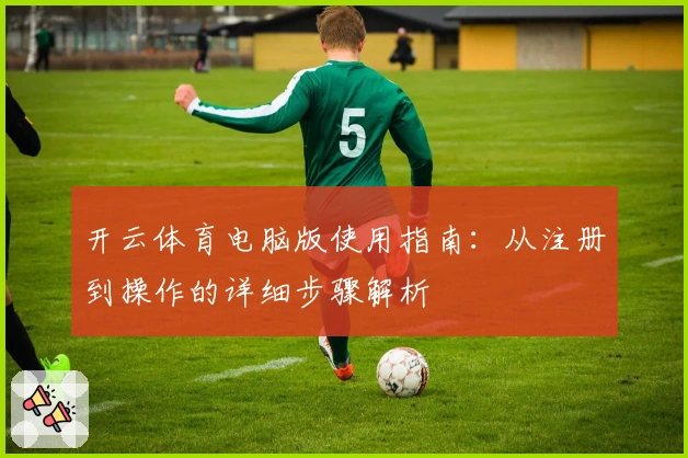 开云体育电脑版使用指南：从注册到操作的详细步骤解析