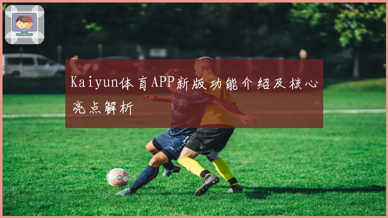 Kaiyun体育APP新版功能介绍及核心亮点解析