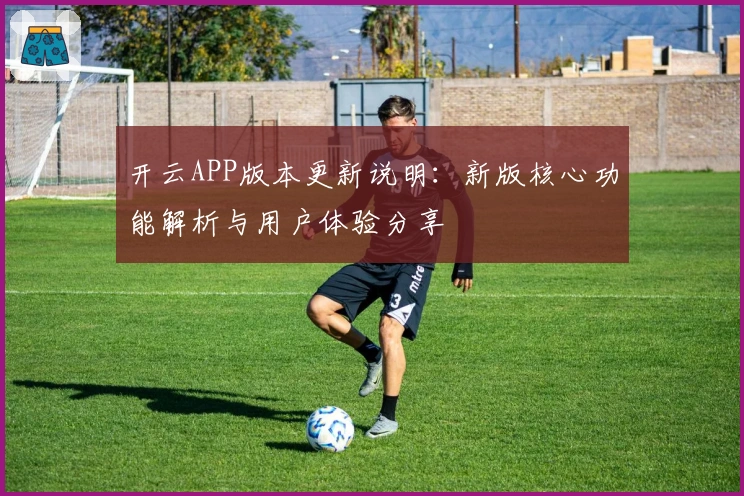 开云APP版本更新说明：新版核心功能解析与用户体验分享
