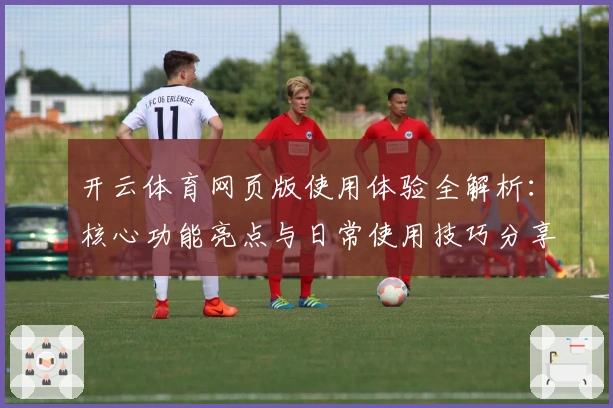 开云体育网页版使用体验全解析：核心功能亮点与日常使用技巧分享