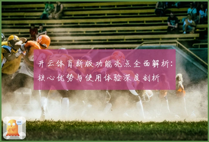 开云体育新版功能亮点全面解析：核心优势与使用体验深度剖析