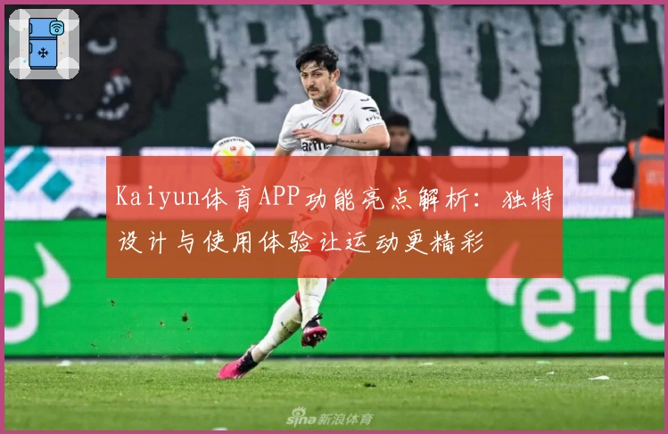 Kaiyun体育APP功能亮点解析：独特设计与使用体验让运动更精彩