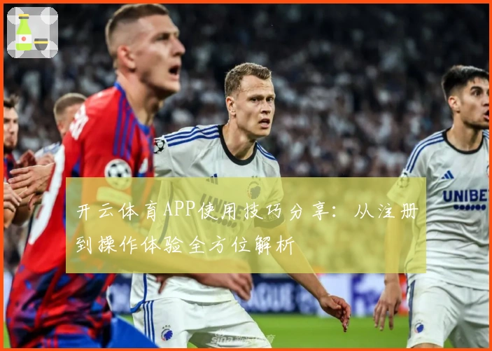 开云体育APP使用技巧分享：从注册到操作体验全方位解析