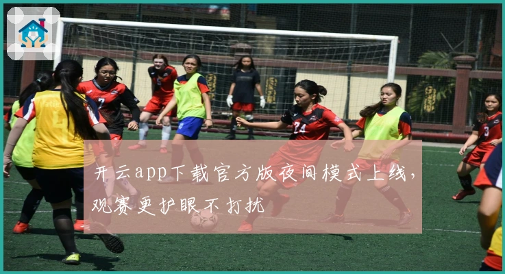 开云app下载官方版夜间模式上线，观赛更护眼不打扰